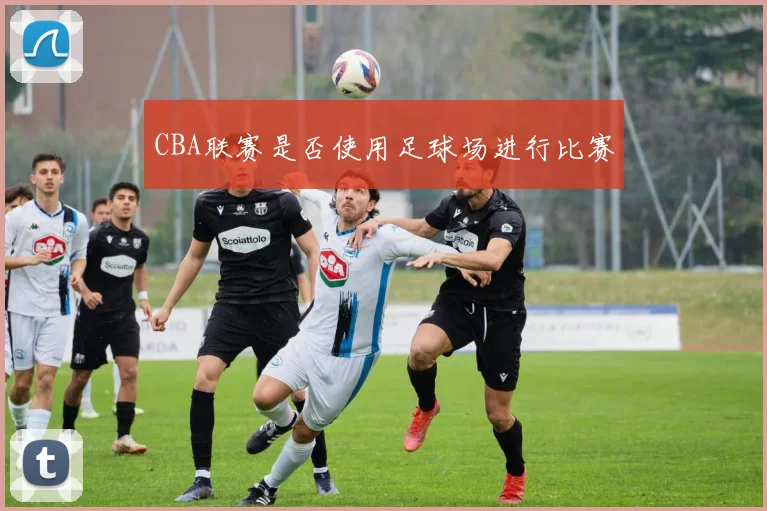 CBA联赛是否使用足球场进行比赛