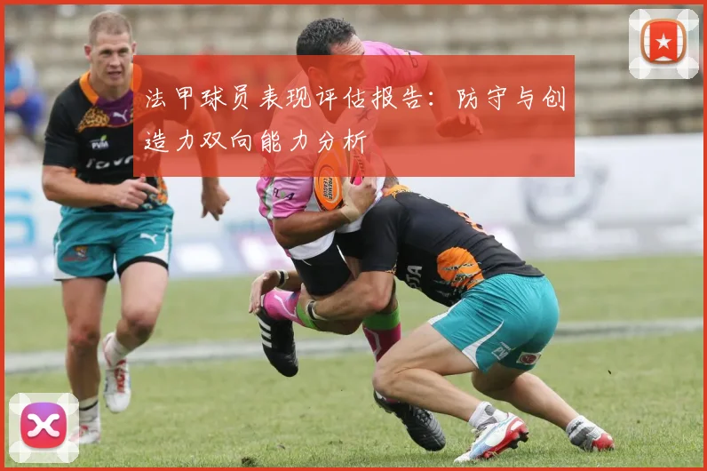 法甲球员表现评估报告:防守与创造力双向能力分析