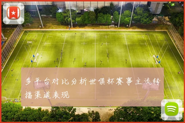 多平台对比分析世俱杯赛事主流转播渠道表现