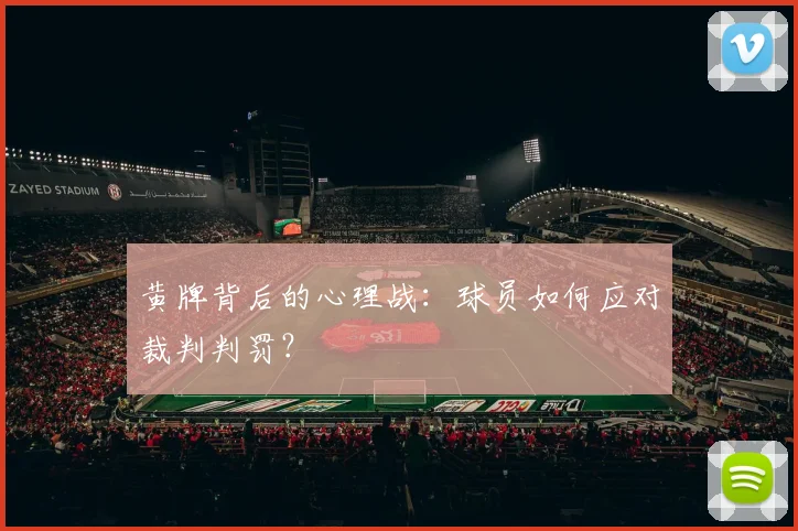 黄牌背后的心理战：球员如何应对裁判判罚？