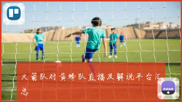 火箭队对黄蜂队直播及解说平台汇总