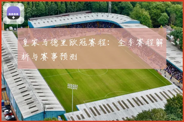 皇家马德里欧冠赛程：全季赛程解析与赛事预测
