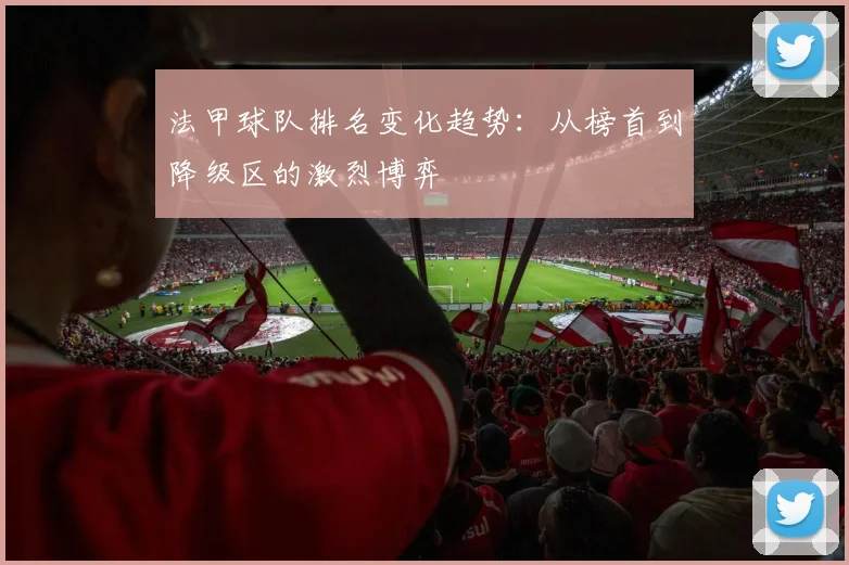 法甲球队排名变化趋势:从榜首到降级区的激烈博弈