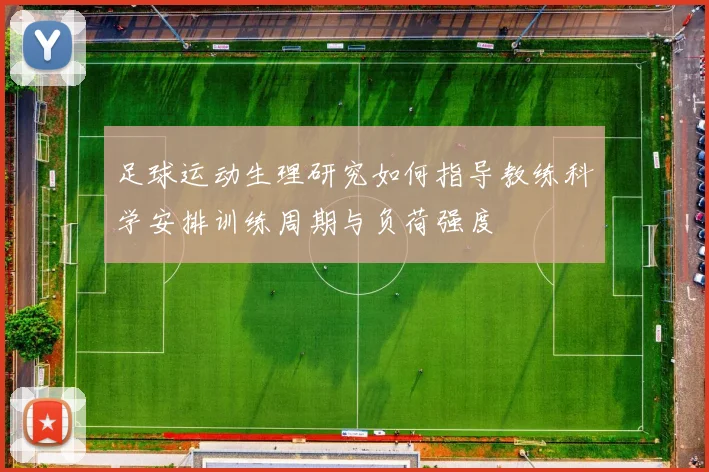 足球运动生理研究如何指导教练科学安排训练周期与负荷强度