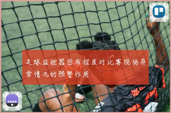 足球监控器密布程度对比赛现场异常情况的预警作用