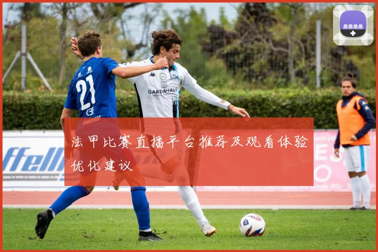法甲比赛直播平台推荐及观看体验优化建议