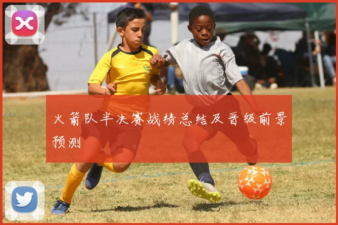 火箭队半决赛战绩总结及晋级前景预测