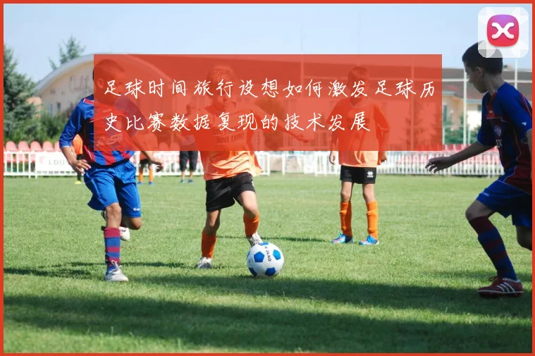 足球时间旅行设想如何激发足球历史比赛数据复现的技术发展