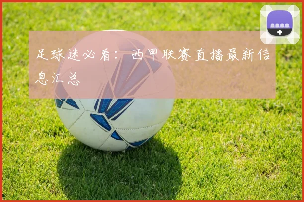 足球迷必看:西甲联赛直播最新信息汇总